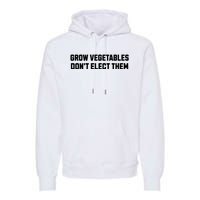 Funny Election Quote Grow Vegetables Do Not Elect Them Premium Hoodie