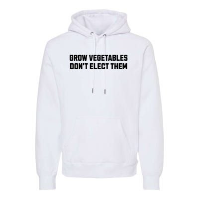 Funny Election Quote Grow Vegetables Do Not Elect Them Premium Hoodie