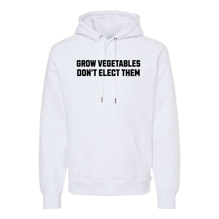 Funny Election Quote Grow Vegetables Do Not Elect Them Premium Hoodie