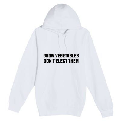 Funny Election Quote Grow Vegetables Do Not Elect Them Premium Pullover Hoodie