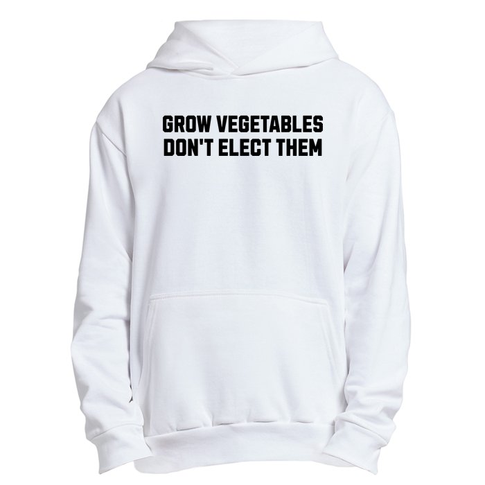 Funny Election Quote Grow Vegetables Do Not Elect Them Urban Pullover Hoodie