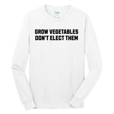 Funny Election Quote Grow Vegetables Do Not Elect Them Tall Long Sleeve T-Shirt