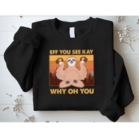 Funny EFF YOU SEE KAY WHY OH YOU Meditating Sloth Sweatshirt