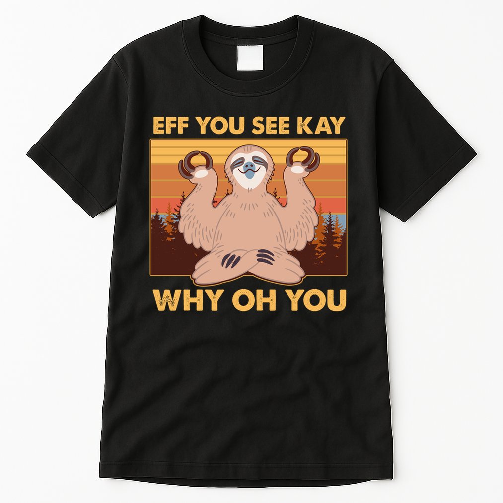 Funny EFF YOU SEE KAY WHY OH YOU Meditating Sloth Tall T-Shirt