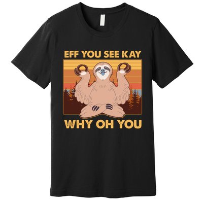 Funny EFF YOU SEE KAY WHY OH YOU Meditating Sloth Premium T-Shirt