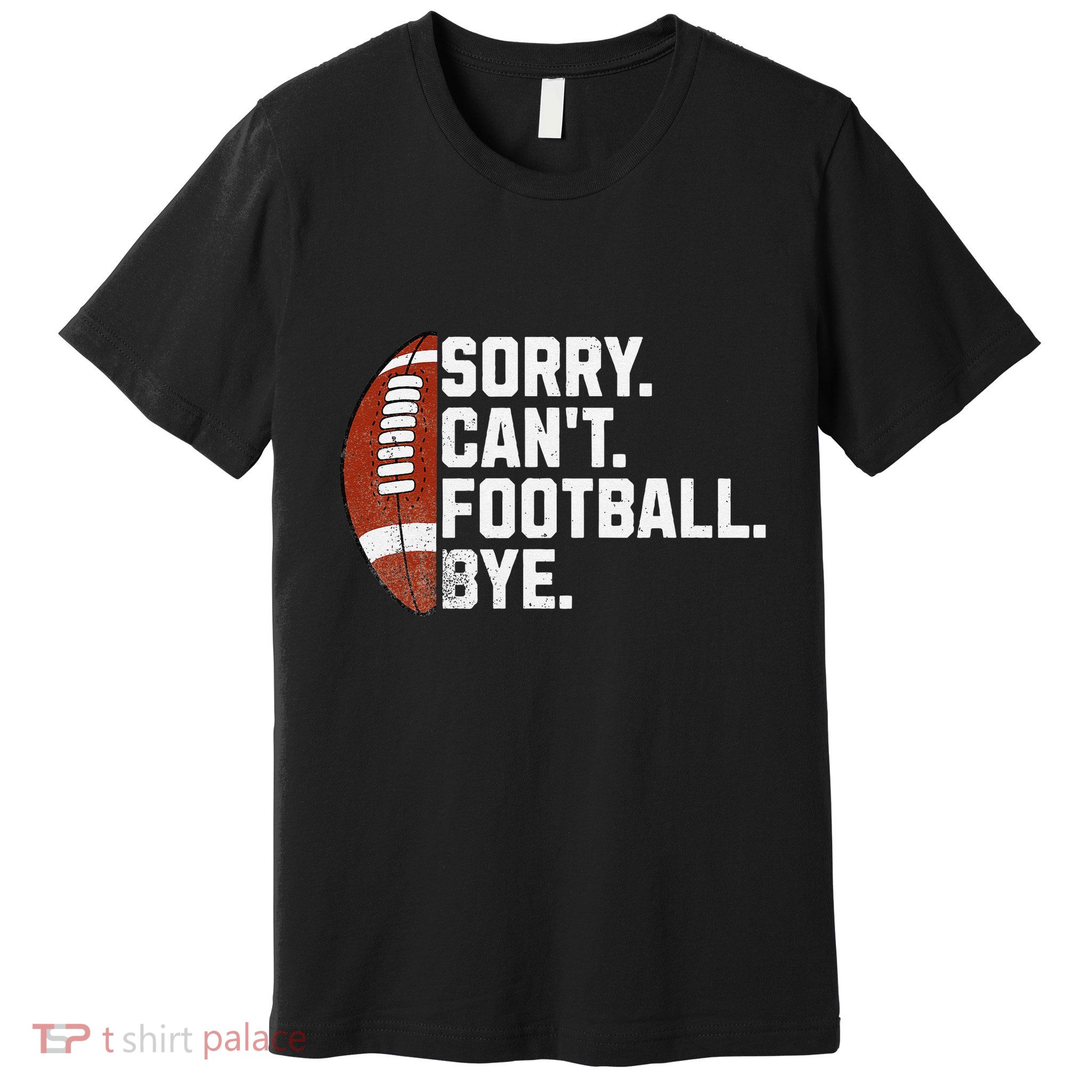 Funny Fan American Football Quotes Sorry CanT Football Bye Premium T-Shirt