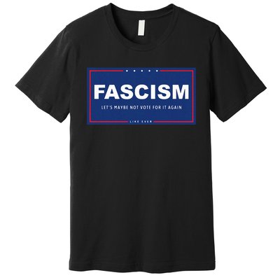 Fascism Funny Anti Trump Campaign Sign Parody Premium T-Shirt