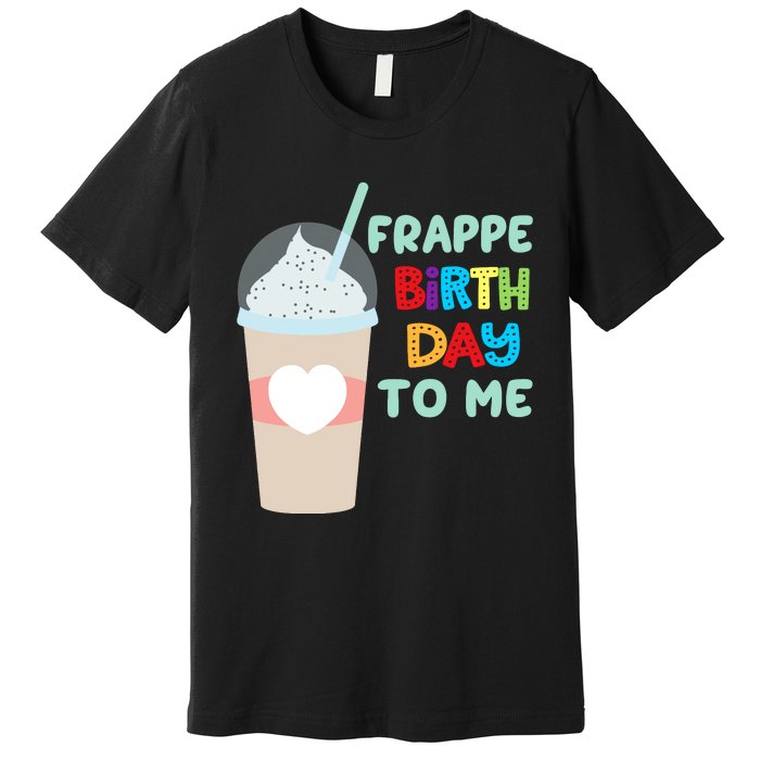 Funny Frappe Birthday To Me Joke Saying For Coffee Lovers Premium T-Shirt