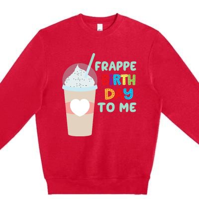 Funny Frappe Birthday To Me Joke Saying For Coffee Lovers Premium Crewneck Sweatshirt