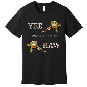 Frog Funny Cowboy Yee Haw And Dare I Say It Premium T-Shirt