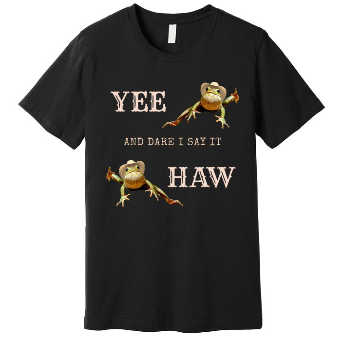 Frog Funny Cowboy Yee Haw And Dare I Say It Premium T-Shirt