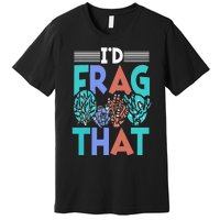 Funny Fish  Corals I'd Frag That Reef Premium T-Shirt