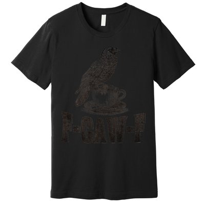 Funny F-CAW-F Crow Coffee Humor Graphic Gift Premium T-Shirt