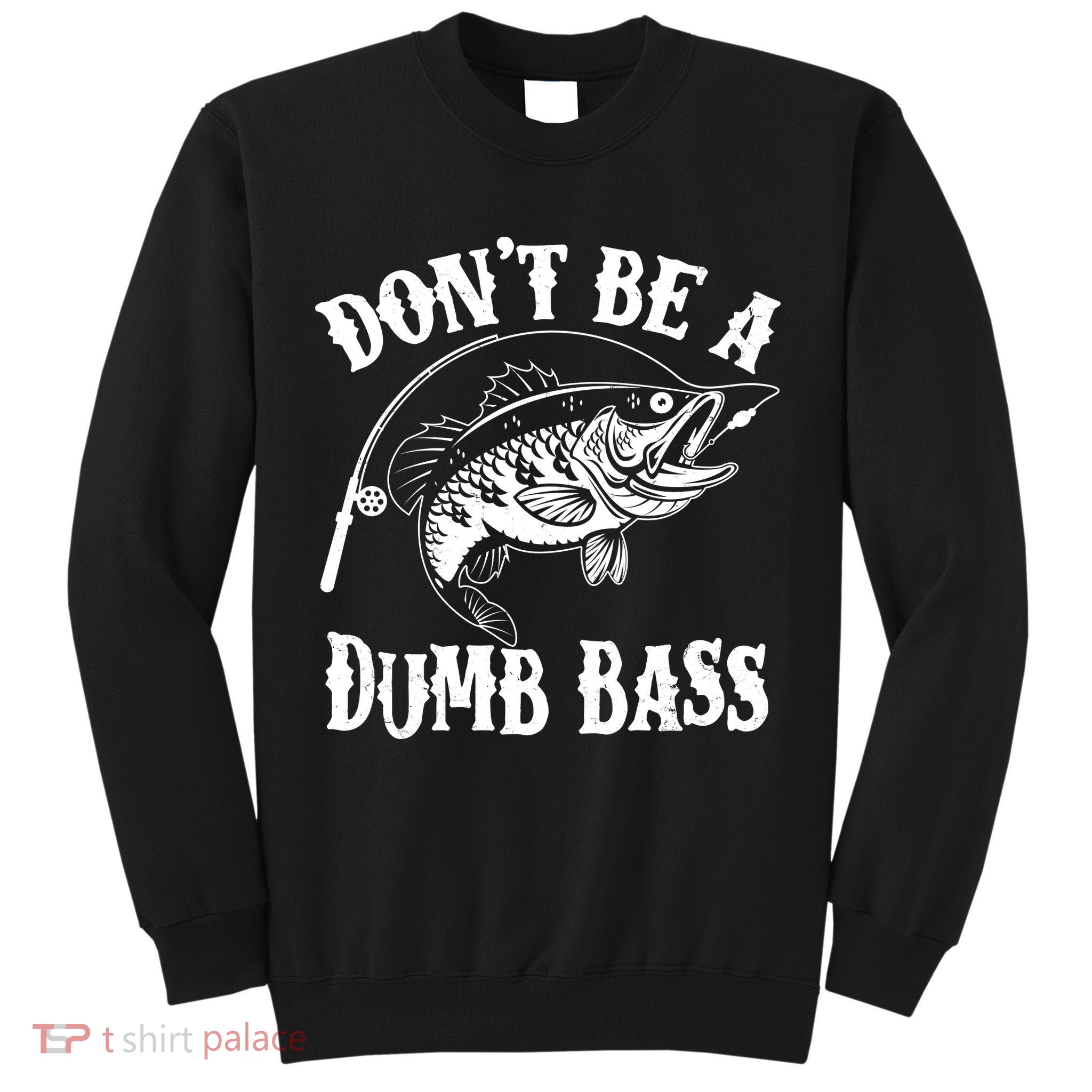 Funny Fishing Dont Be A Dumb Bass Tall Sweatshirt