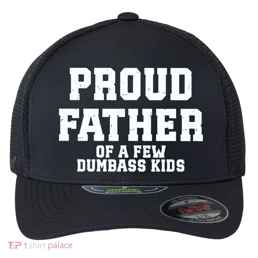 Funny Father Day Proud Father Of A Few Dumbass Flexfit Unipanel Trucker Cap