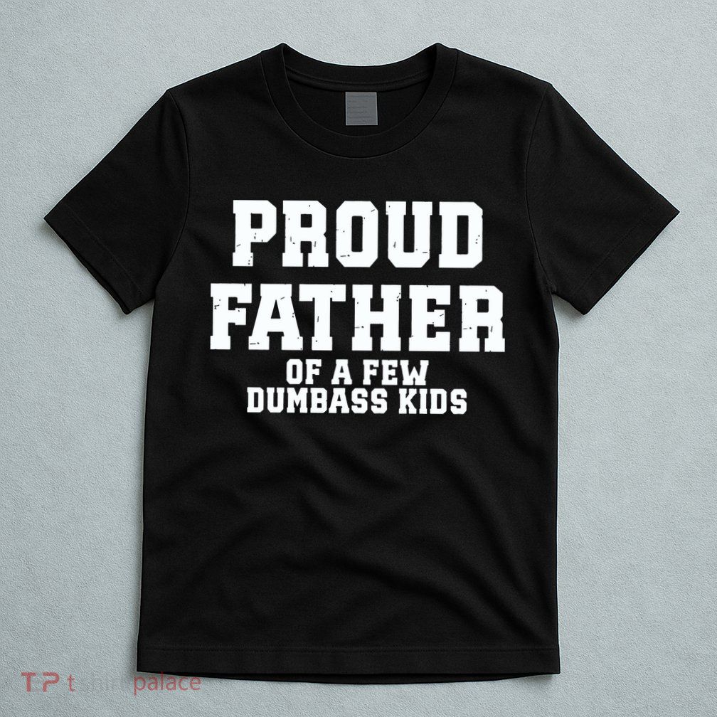 Funny Father Day Proud Father Of A Few Dumbass T-Shirt