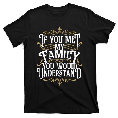 Funny Family Design, If You Met My Family You'd Understand T-Shirt