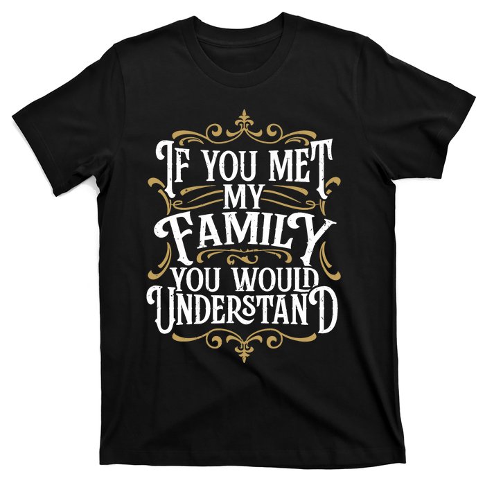 Funny Family Design, If You Met My Family You'd Understand T-Shirt