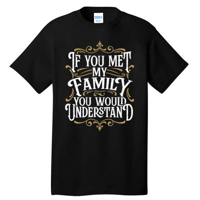 Funny Family Design, If You Met My Family You'd Understand Tall T-Shirt