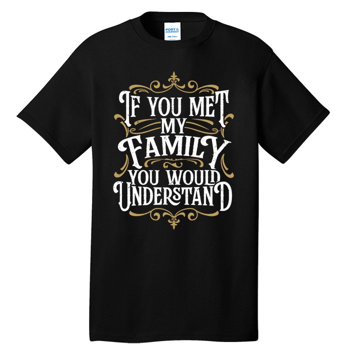 Funny Family Design, If You Met My Family You'd Understand Tall T-Shirt