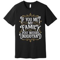 Funny Family Design, If You Met My Family You'd Understand Premium T-Shirt