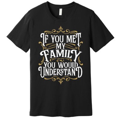 Funny Family Design, If You Met My Family You'd Understand Premium T-Shirt