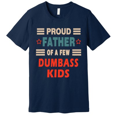 Funny Father's Day Proud Father Of A Few Dumbass Joke Premium T-Shirt