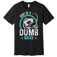 Funny Fishing Dont Be A Dumb Bass Fisherman Gift Premium T-Shirt