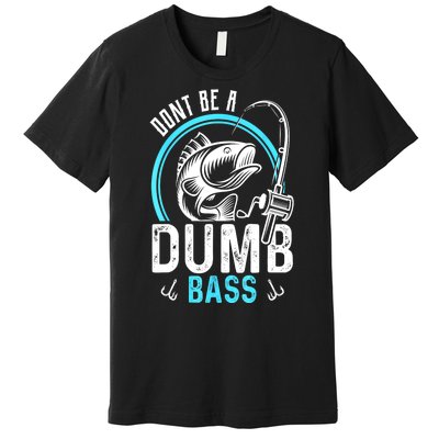 Funny Fishing Dont Be A Dumb Bass Fisherman Gift Premium T-Shirt