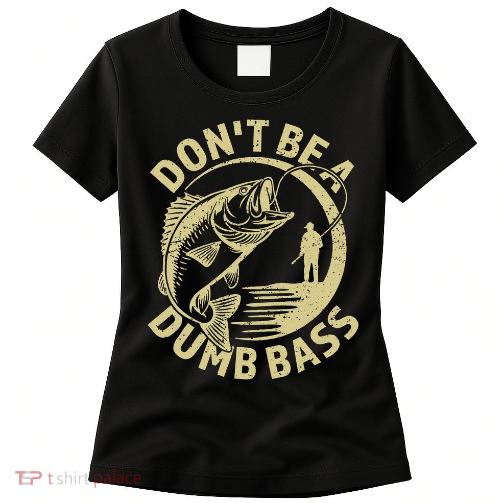 Funny Fishing – Don’T Be A Dumb Bass Womens T-Shirt