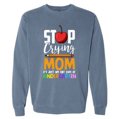 Funny First Day Of Kindergarten Stop Crying Mom Kindergarten Gift Garment-Dyed Sweatshirt