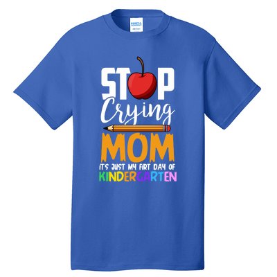 Funny First Day Of Kindergarten Stop Crying Mom Kindergarten Gift Tall T-Shirt