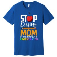 Funny First Day Of Kindergarten Stop Crying Mom Kindergarten Gift Premium T-Shirt