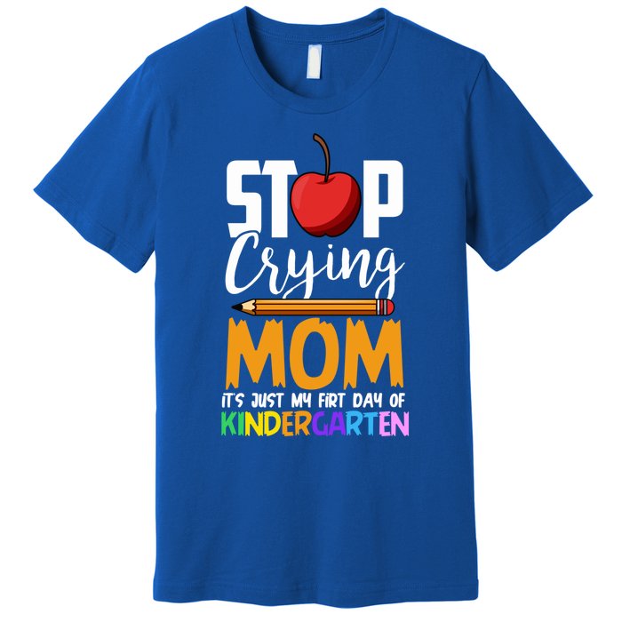 Funny First Day Of Kindergarten Stop Crying Mom Kindergarten Gift Premium T-Shirt