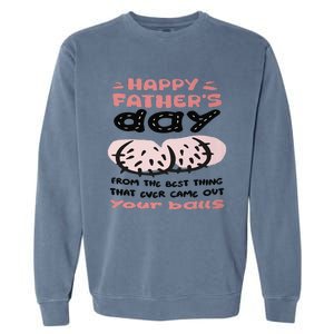 Funny FatherS Day From The Best Thing That Ever Came Out Your Balls Garment-Dyed Sweatshirt