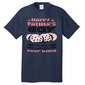 Funny FatherS Day From The Best Thing That Ever Came Out Your Balls Tall T-Shirt