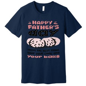 Funny FatherS Day From The Best Thing That Ever Came Out Your Balls Premium T-Shirt