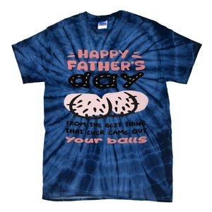 Funny FatherS Day From The Best Thing That Ever Came Out Your Balls Tie-Dye T-Shirt