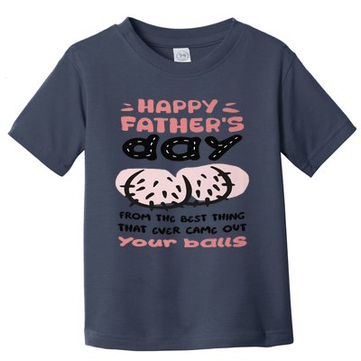 Funny FatherS Day From The Best Thing That Ever Came Out Your Balls Toddler T-Shirt