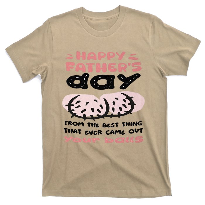 Funny FatherS Day From The Best Thing That Ever Came Out Your Balls T-Shirt