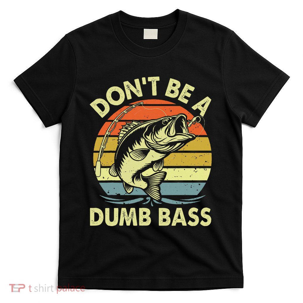Funny Fishing DonT Be Dumb Bass Funny Dad Gift T-Shirt