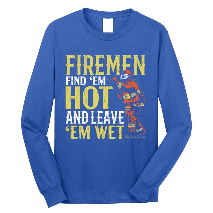 Fire Find Em Hot And Leave Em Wet Fire Firefighter Gift Long Sleeve Shirt