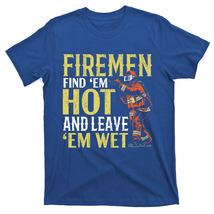 Fire Find Em Hot And Leave Em Wet Fire Firefighter Gift T-Shirt