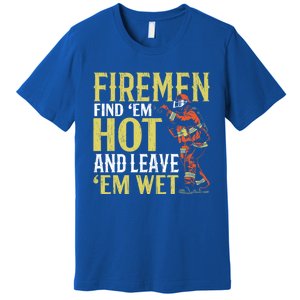 Fire Find Em Hot And Leave Em Wet Fire Firefighter Gift Premium T-Shirt