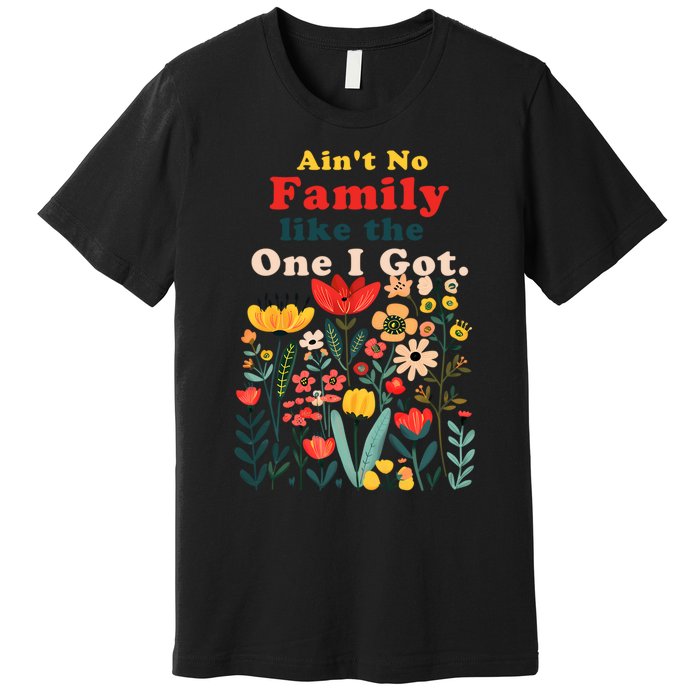 Funny Family Flowers AinT No Family Like The One I Got Premium T-Shirt