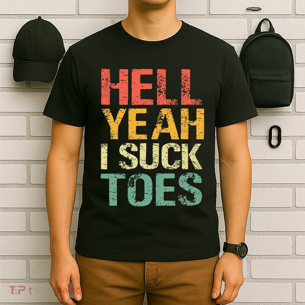 Funny Foot Fetish Sucking Toes Joke Hell Yeah I Suck Toes T-Shirt