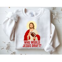 Funny Fantasy Football Who Would Jesus Draft Funny Christians Funny FFL Draft Sweatshirt