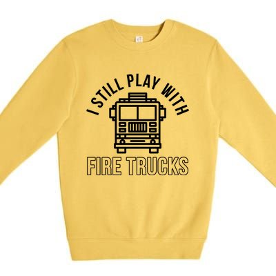 Firefighter Funny Fire I Still Play With Fire Trucks Great Gift Premium Crewneck Sweatshirt