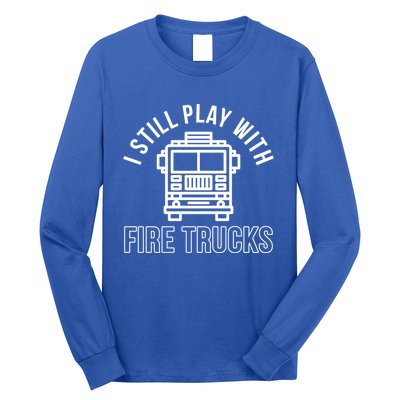 Firefighter Funny Fire I Still Play With Fire Trucks Great Gift Long Sleeve Shirt