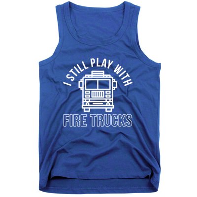 Firefighter Funny Fire I Still Play With Fire Trucks Great Gift Tank Top